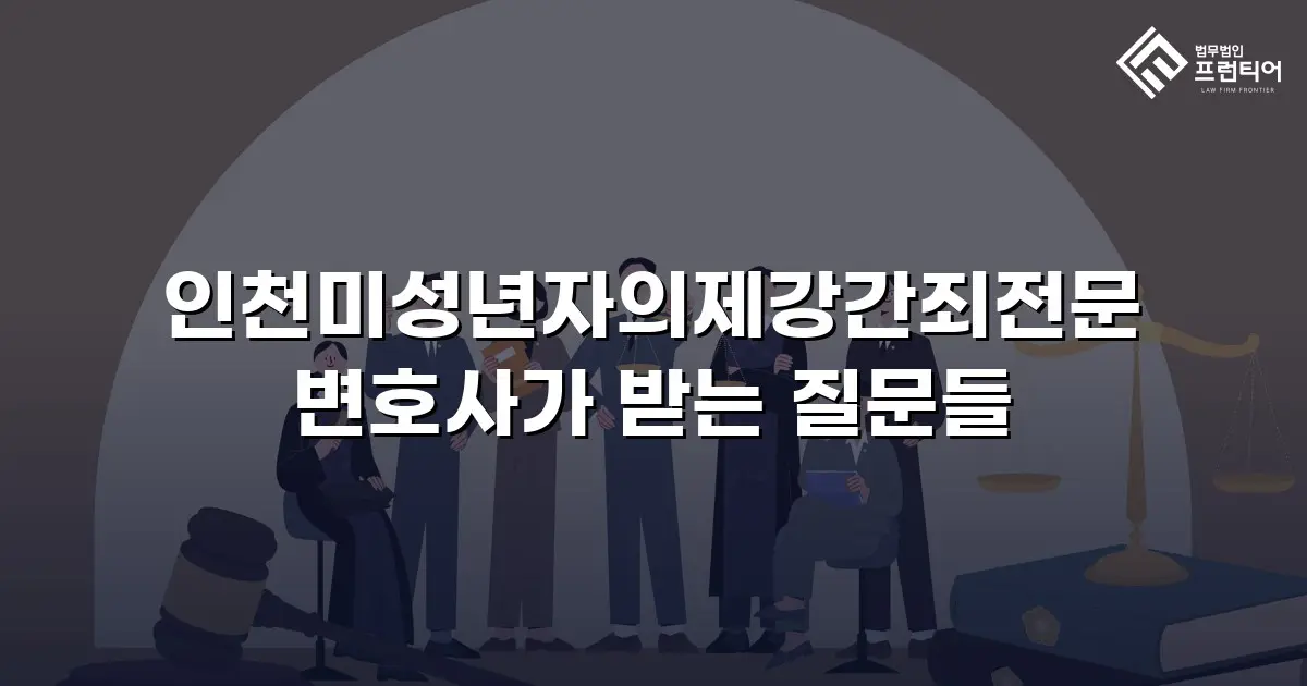인천미성년자의제강간죄전문 변호사가 받는 질문들
