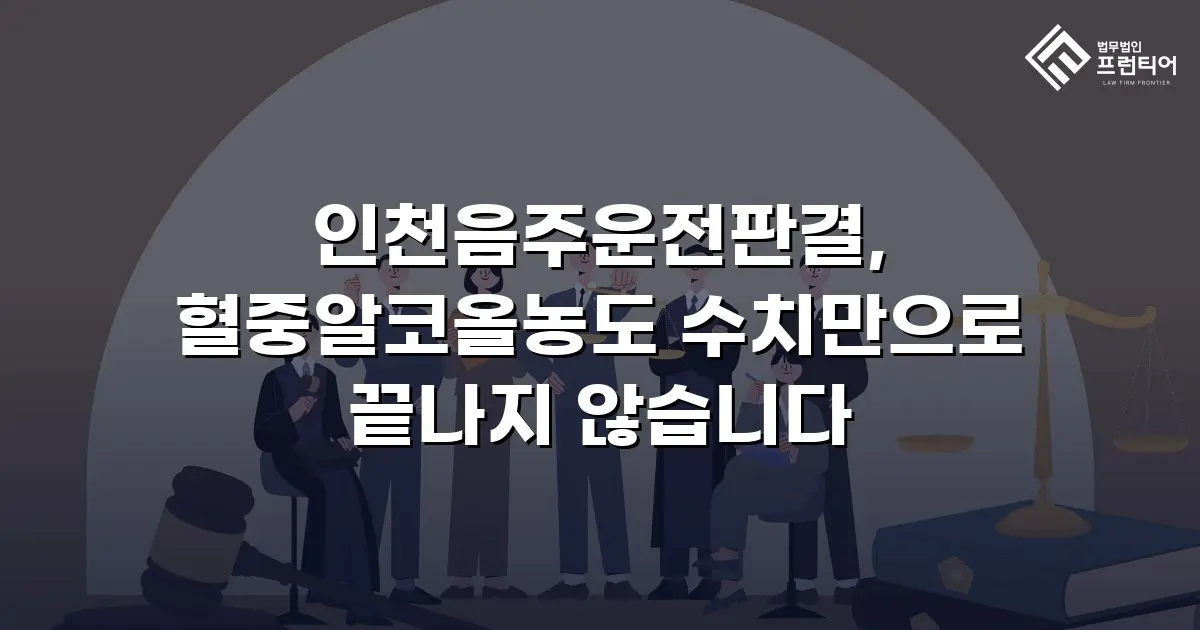 인천음주운전판결, 혈중알코올농도 수치만으로 끝나지 않습니다