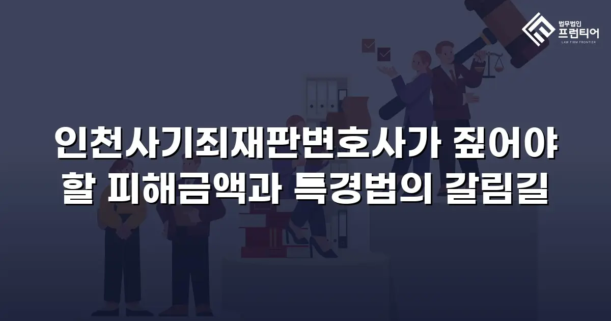 인천사기죄재판변호사가 짚어야 할 피해금액과 특경법의 갈림길