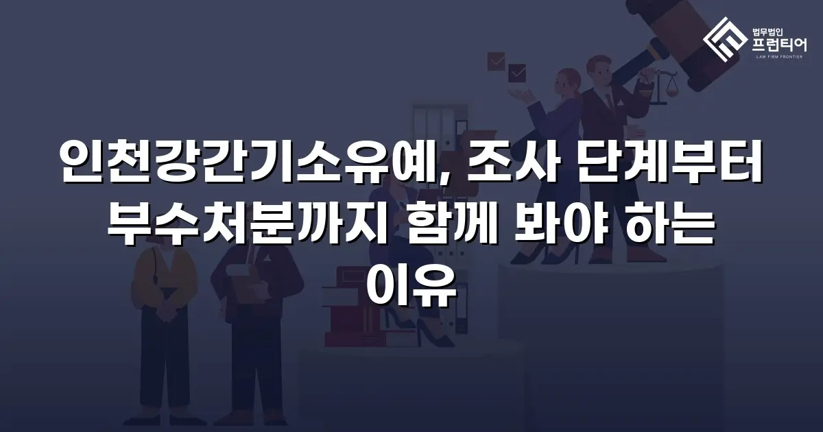 인천강간기소유예, 조사 단계부터 부수처분까지 함께 봐야 하는 이유