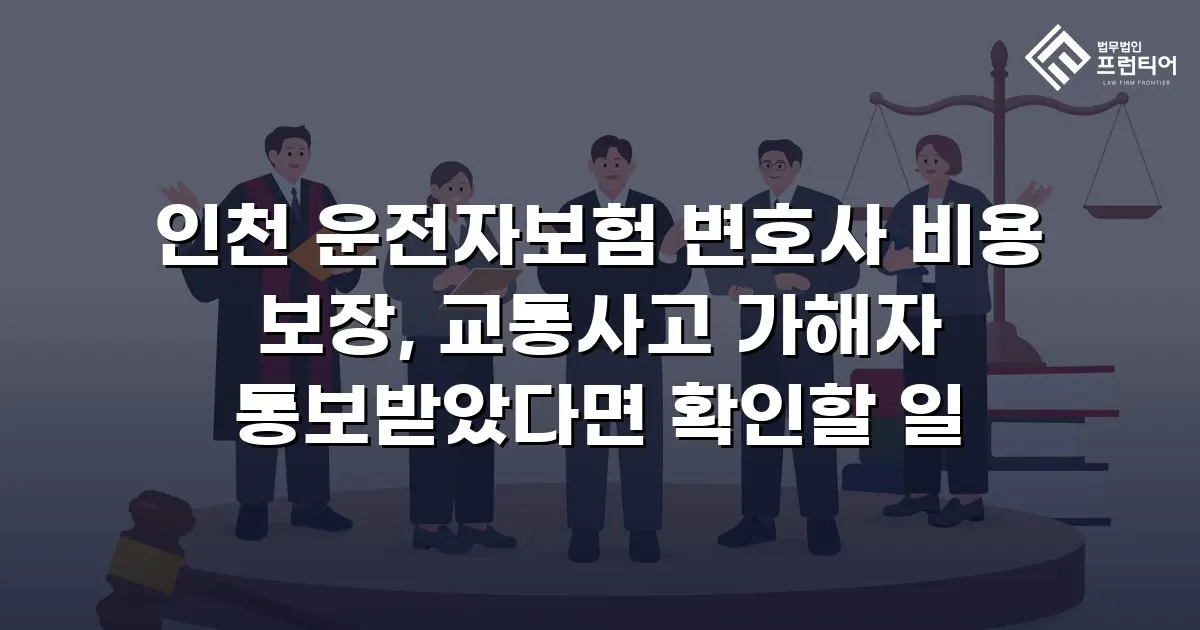 인천 운전자보험 변호사 비용 보장, 교통사고 가해자 통보받았다면 확인할 일