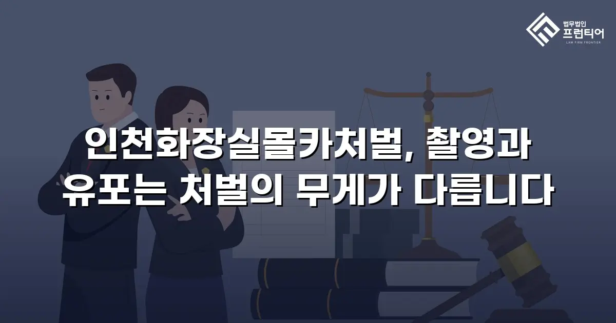 인천화장실몰카처벌, 촬영과 유포는 처벌의 무게가 다릅니다