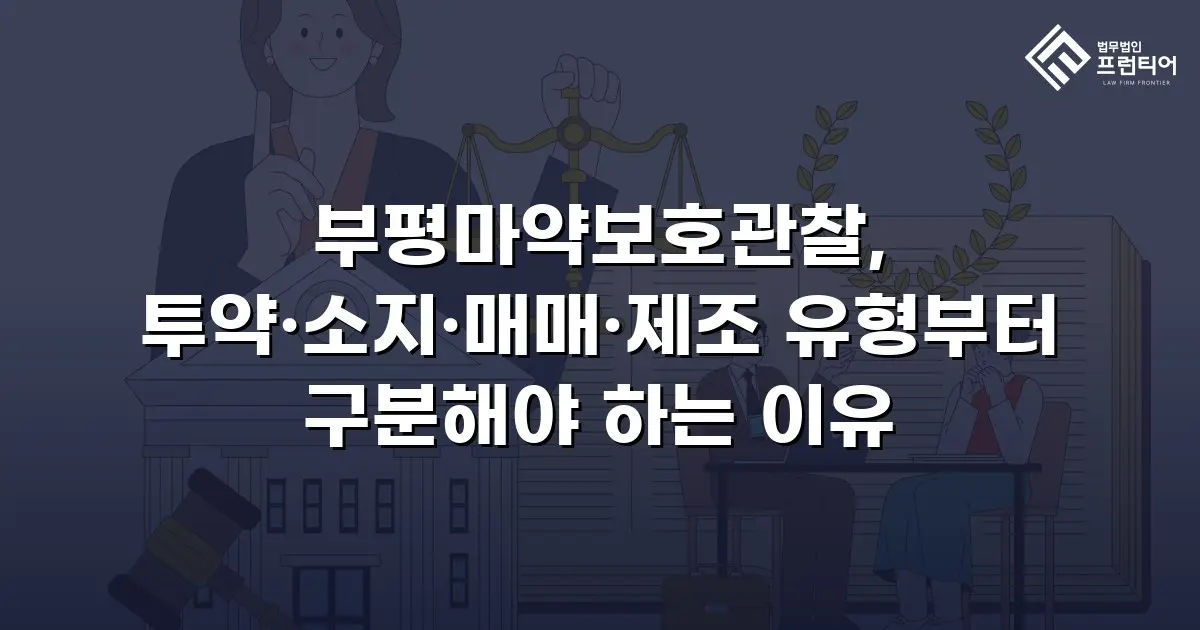부평마약보호관찰, 투약·소지·매매·제조 유형부터 구분해야 하는 이유