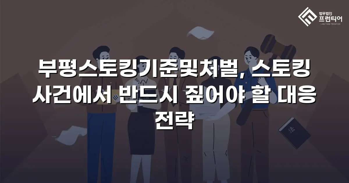 부평스토킹기준및처벌, 스토킹 사건에서 반드시 짚어야 할 대응 전략