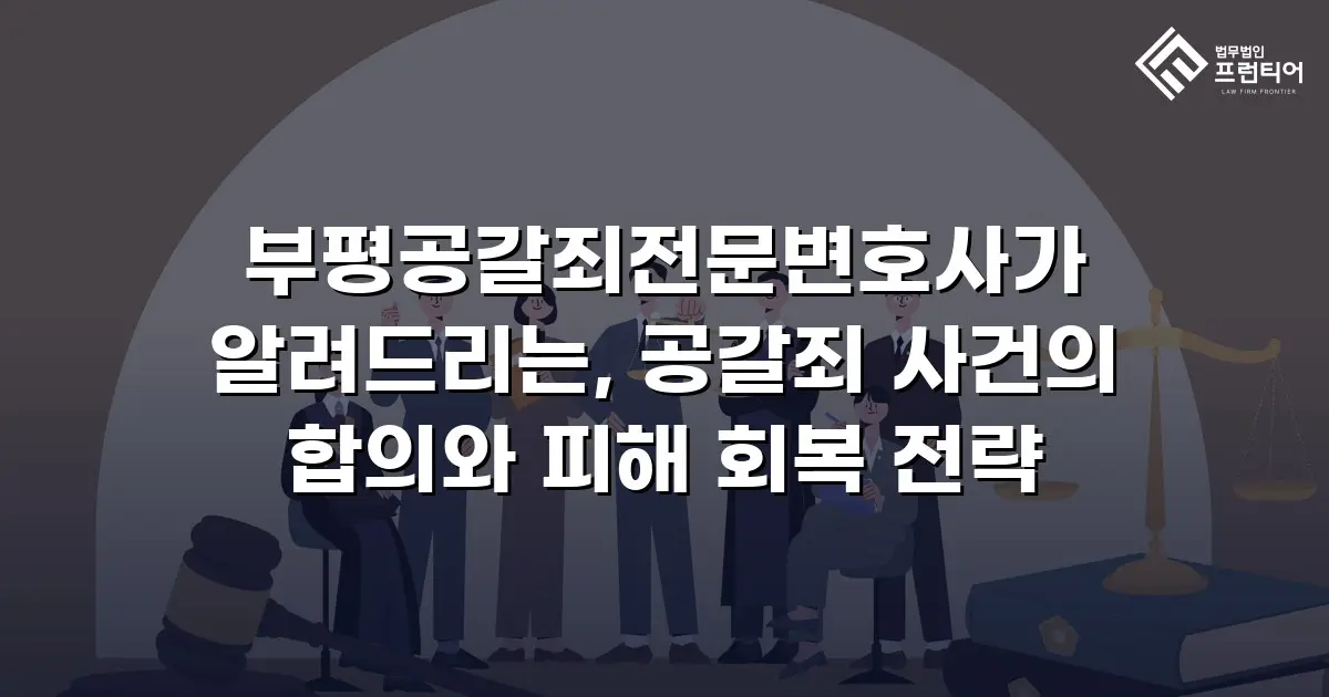 부평공갈죄전문변호사가 알려드리는, 공갈죄 사건의 합의와 피해 회복 전략