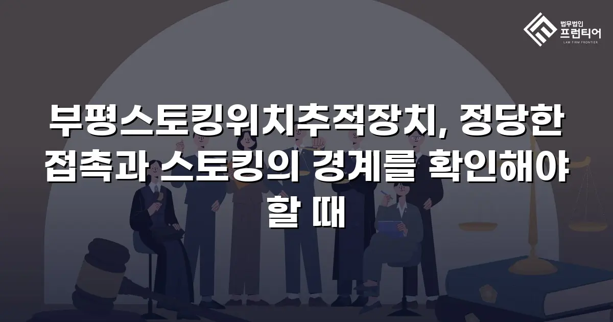 부평스토킹위치추적장치, 정당한 접촉과 스토킹의 경계를 확인해야 할 때