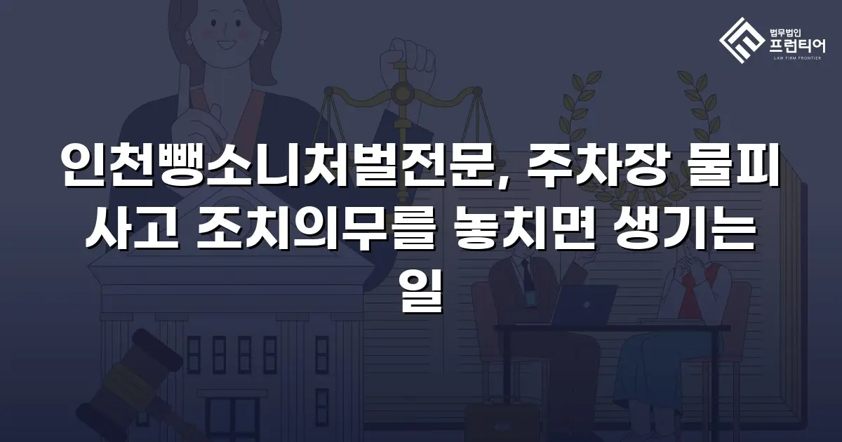 인천뺑소니처벌전문, 주차장 물피 사고 조치의무를 놓치면 생기는 일