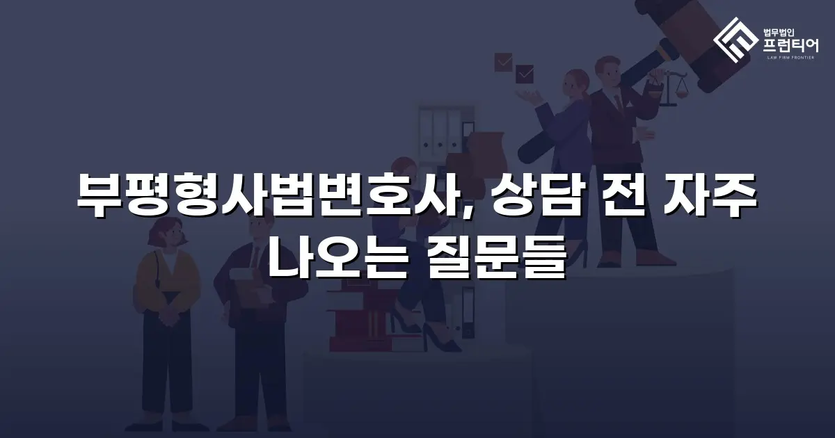 부평형사법변호사, 상담 전 자주 나오는 질문들