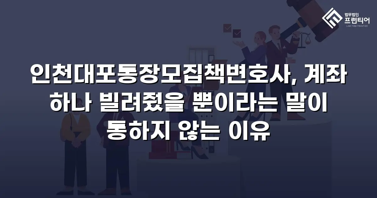 인천대포통장모집책변호사, 계좌 하나 빌려줬을 뿐이라는 말이 통하지 않는 이유