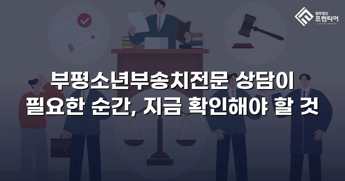 부평소년부송치전문 상담이 필요한 순간, 지금 확인해야 할 것