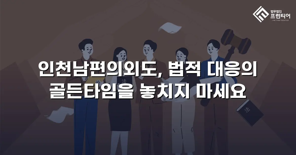 인천남편의외도, 법적 대응의 골든타임을 놓치지 마세요