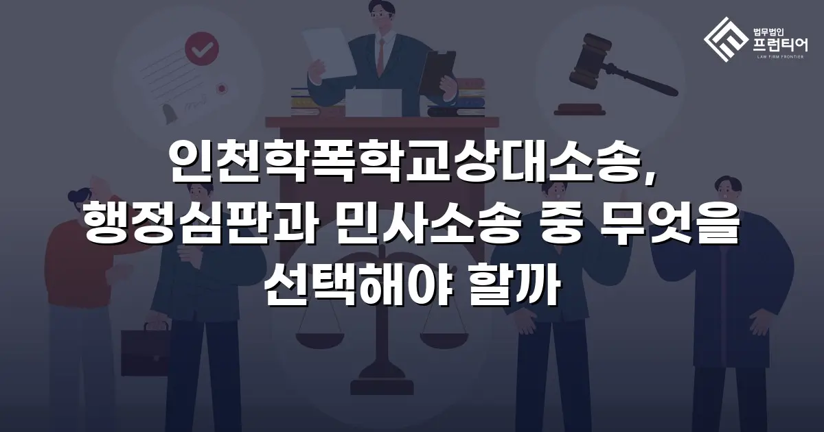 인천학폭학교상대소송, 행정심판과 민사소송 중 무엇을 선택해야 할까