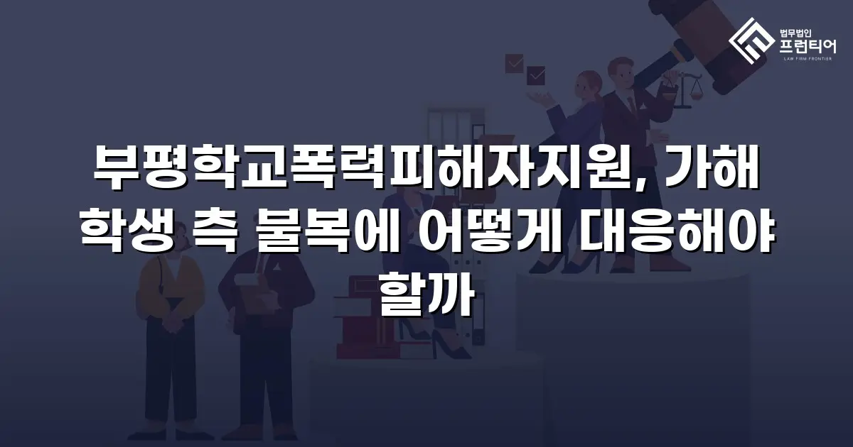 부평학교폭력피해자지원, 가해 학생 측 불복에 어떻게 대응해야 할까