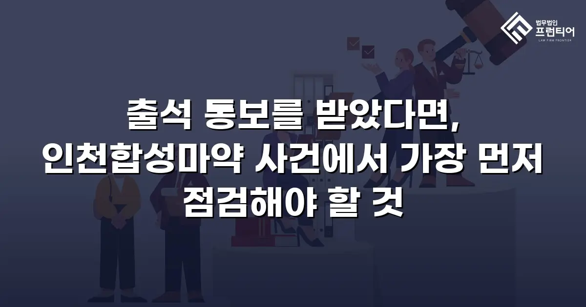 출석 통보를 받았다면, 인천합성마약 사건에서 가장 먼저 점검해야 할 것