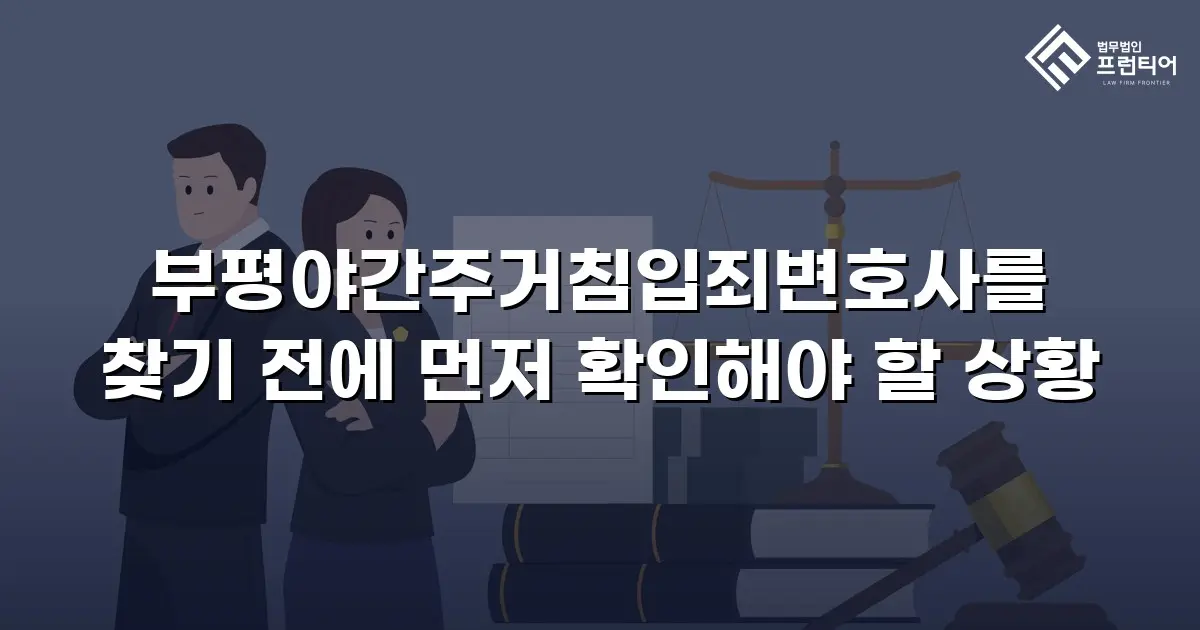부평야간주거침입죄변호사를 찾기 전에 먼저 확인해야 할 상황