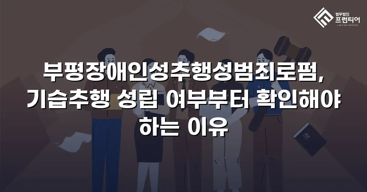 부평장애인성추행성범죄로펌, 기습추행 성립 여부부터 확인해야 하는 이유