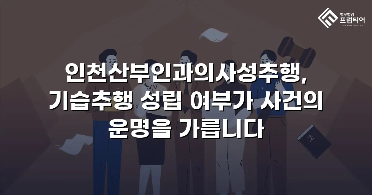 인천산부인과의사성추행, 기습추행 성립 여부가 사건의 운명을 가릅니다