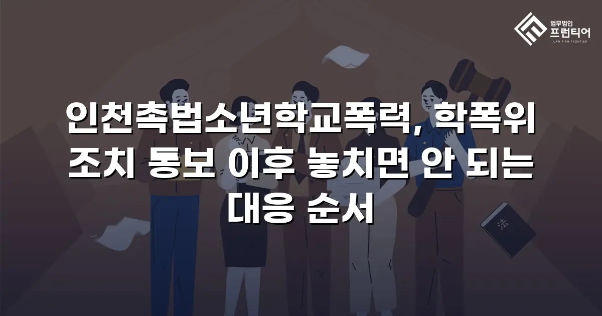 인천촉법소년학교폭력, 학폭위 조치 통보 이후 놓치면 안 되는 대응 순서