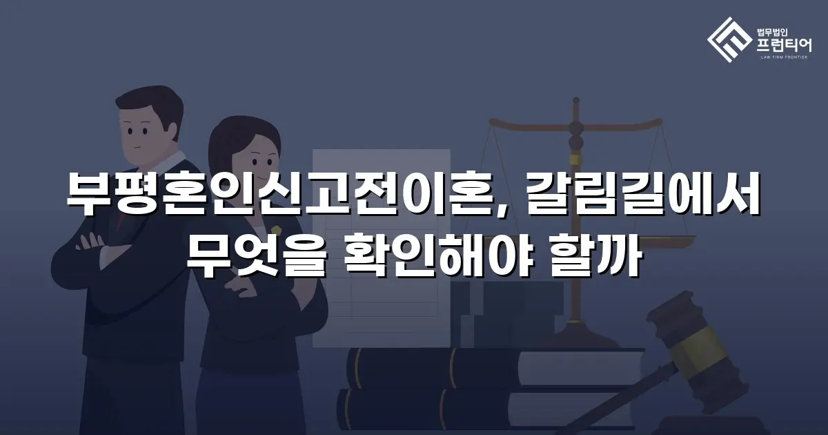 부평혼인신고전이혼, 갈림길에서 무엇을 확인해야 할까