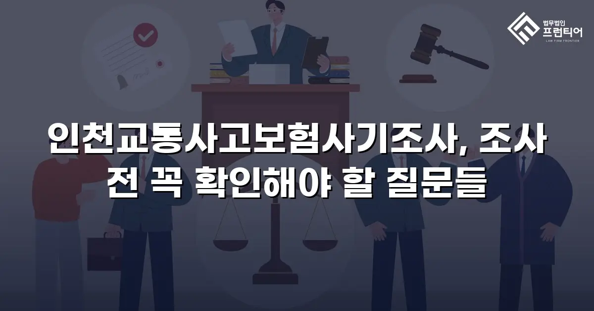 인천교통사고보험사기조사, 조사 전 꼭 확인해야 할 질문들