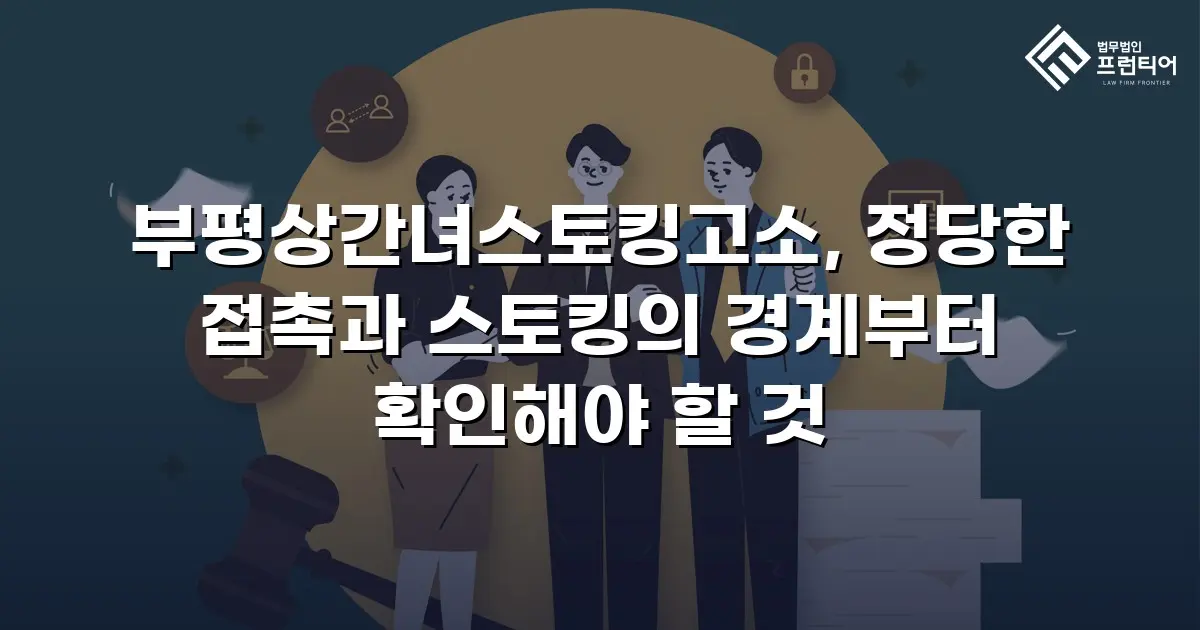 부평상간녀스토킹고소, 정당한 접촉과 스토킹의 경계부터 확인해야 할 것