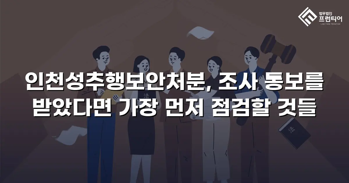 인천성추행보안처분, 조사 통보를 받았다면 가장 먼저 점검할 것들