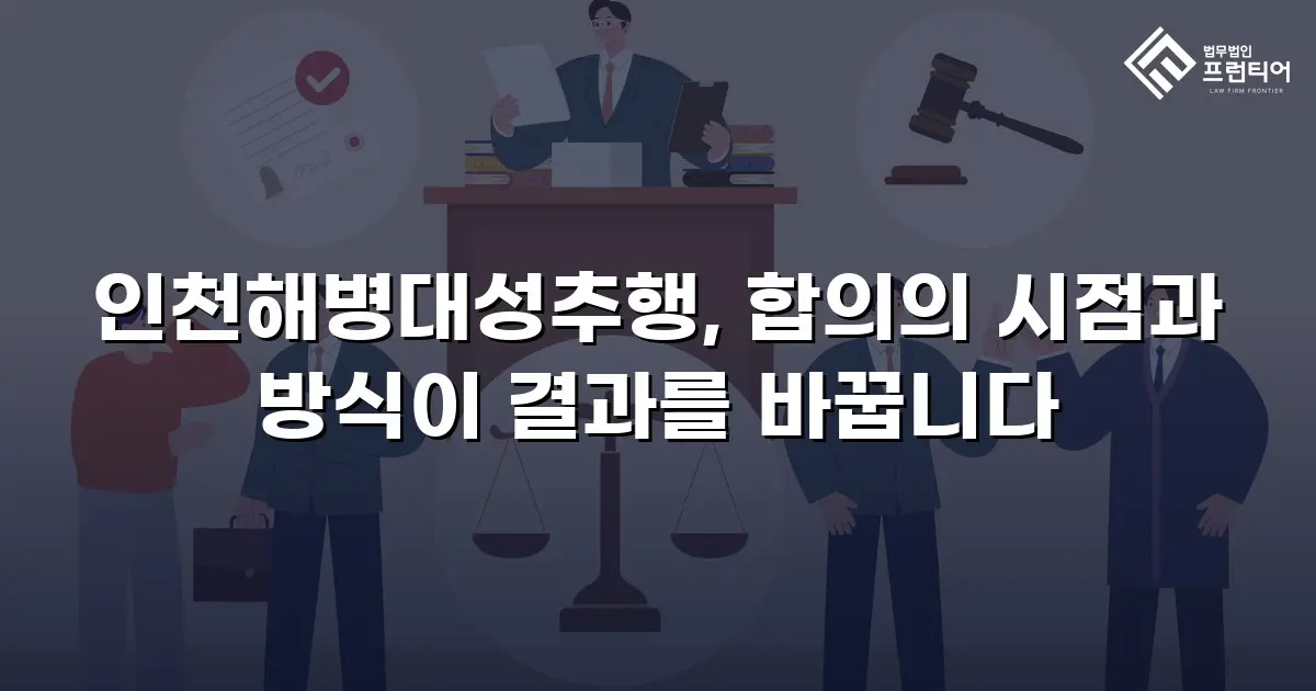 인천해병대성추행, 합의의 시점과 방식이 결과를 바꿉니다