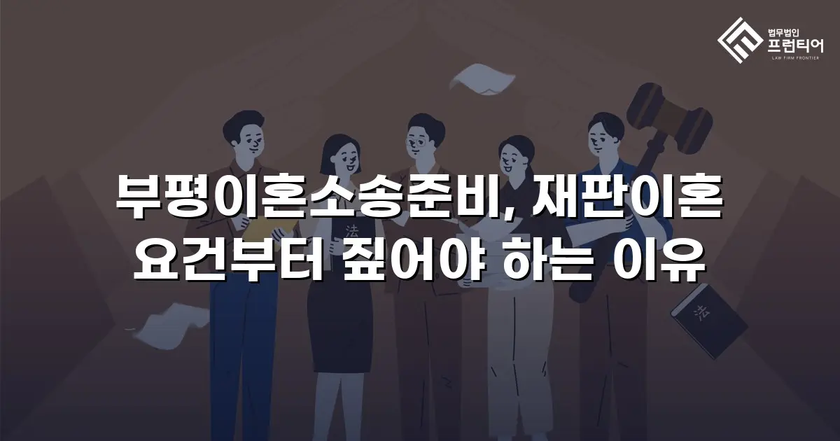 부평이혼소송준비, 재판이혼 요건부터 짚어야 하는 이유