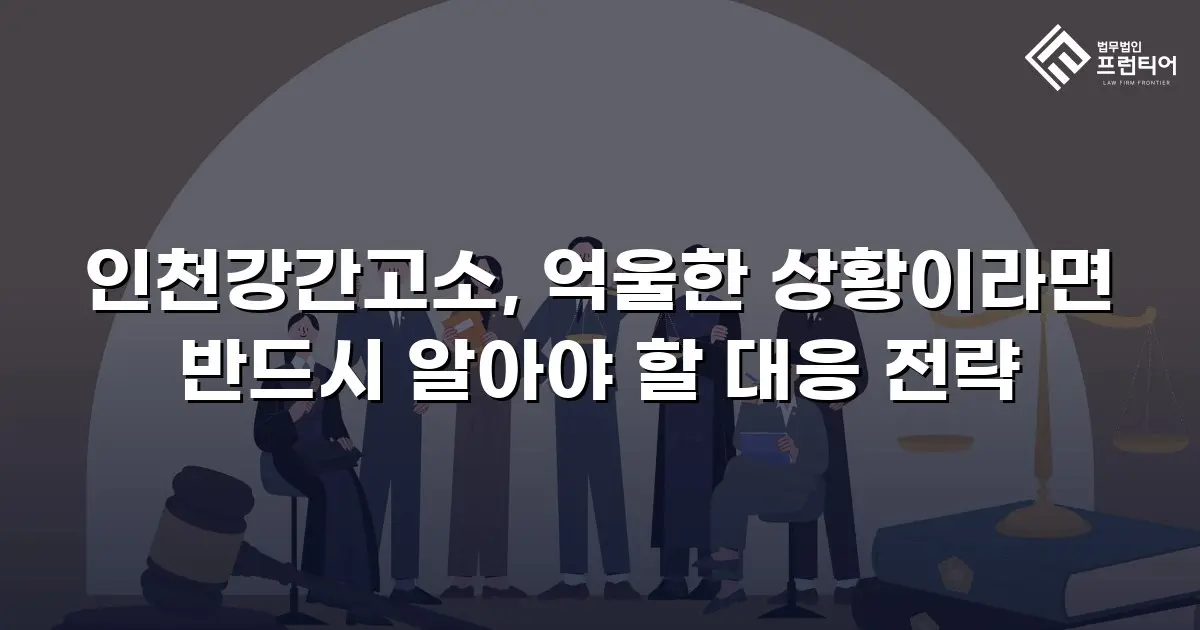 인천강간고소, 억울한 상황이라면 반드시 알아야 할 대응 전략