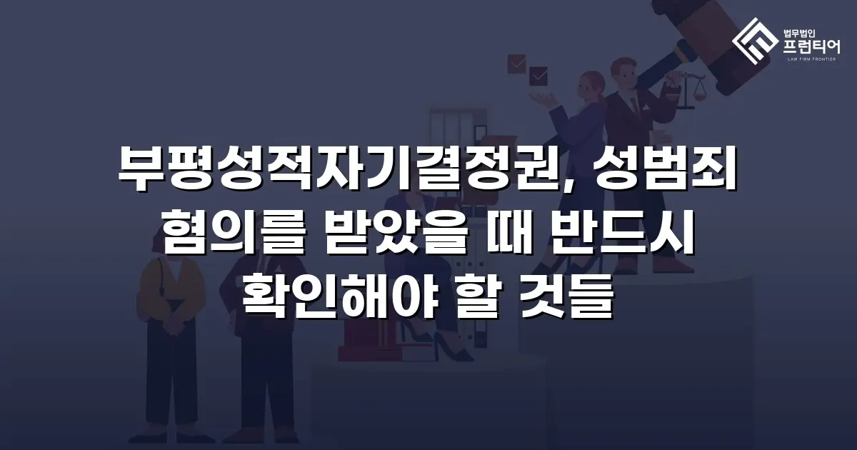 부평성적자기결정권, 성범죄 혐의를 받았을 때 반드시 확인해야 할 것들