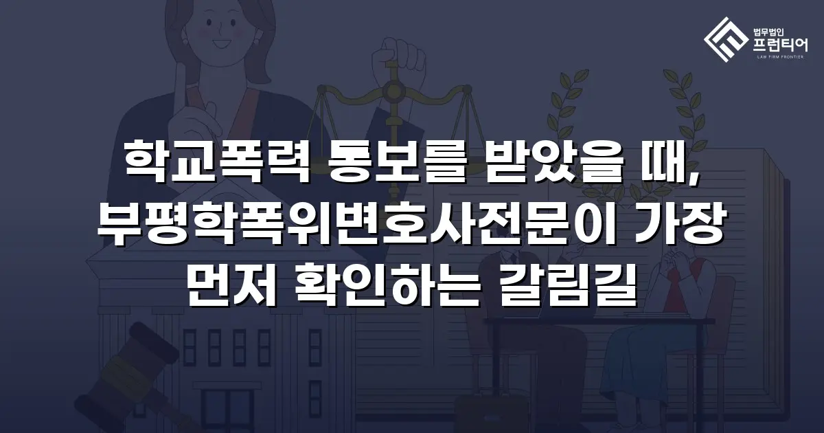학교폭력 통보를 받았을 때, 부평학폭위변호사전문이 가장 먼저 확인하는 갈림길