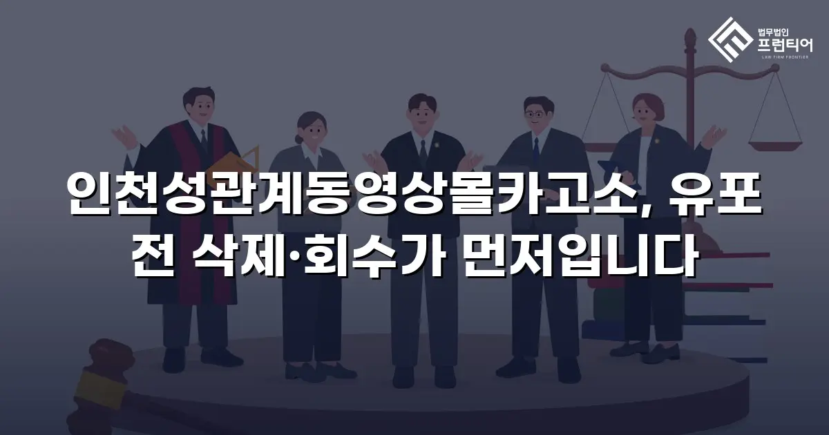 인천성관계동영상몰카고소, 유포 전 삭제·회수가 먼저입니다
