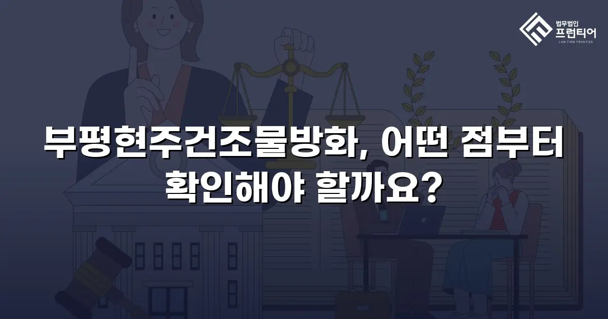 부평현주건조물방화, 어떤 점부터 확인해야 할까요?
