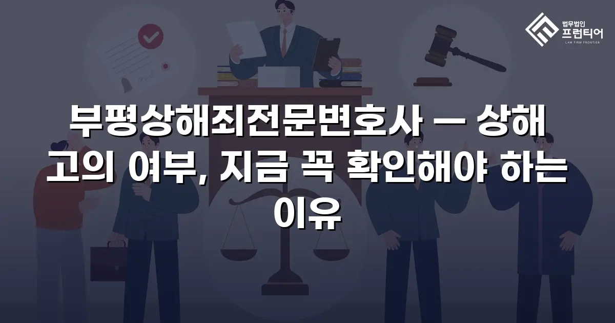 부평상해죄전문변호사 — 상해 고의 여부, 지금 꼭 확인해야 하는 이유