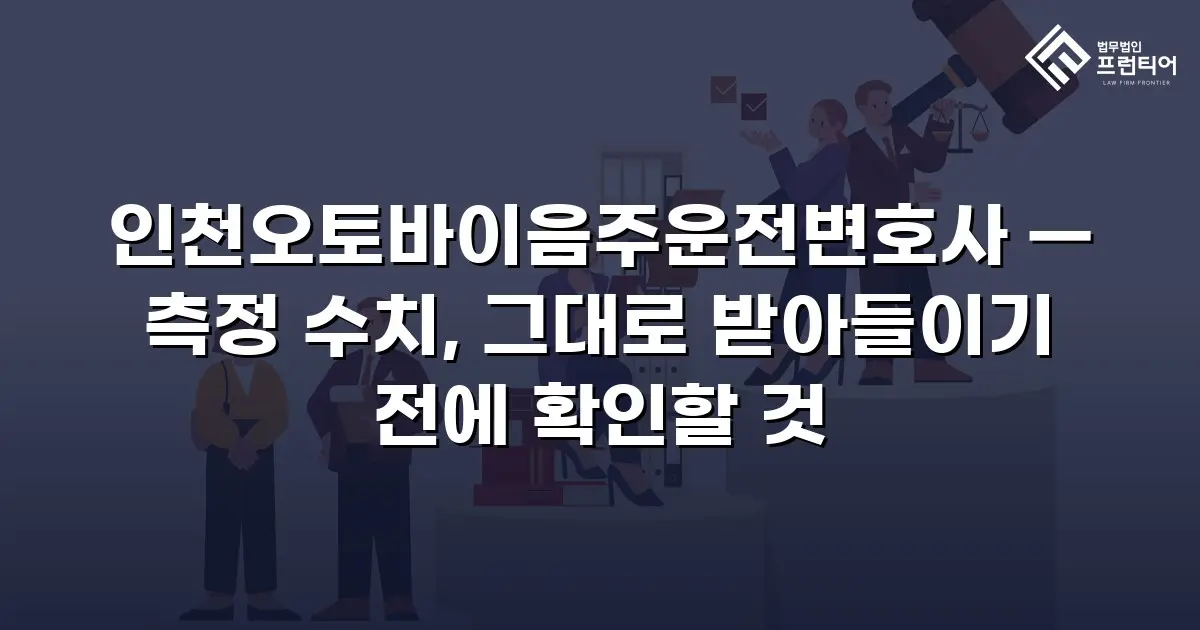 인천오토바이음주운전변호사 — 측정 수치, 그대로 받아들이기 전에 확인할 것