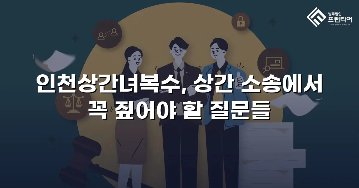 인천상간녀복수, 상간 소송에서 꼭 짚어야 할 질문들