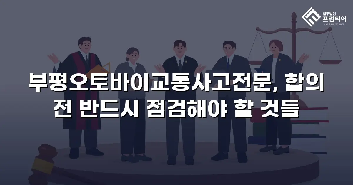 부평오토바이교통사고전문, 합의 전 반드시 점검해야 할 것들