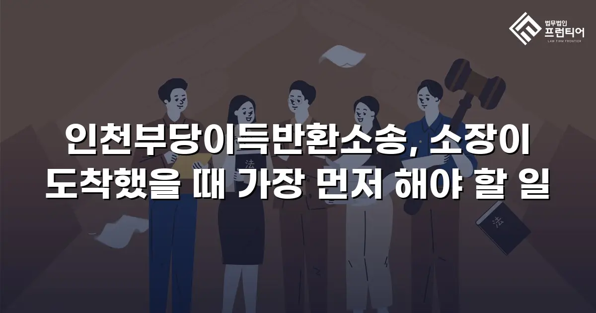인천부당이득반환소송, 소장이 도착했을 때 가장 먼저 해야 할 일