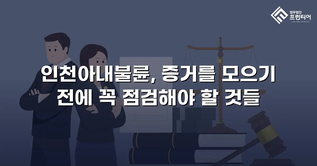 인천아내불륜, 증거를 모으기 전에 꼭 점검해야 할 것들
