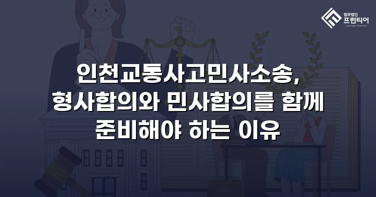 인천교통사고민사소송, 형사합의와 민사합의를 함께 준비해야 하는 이유