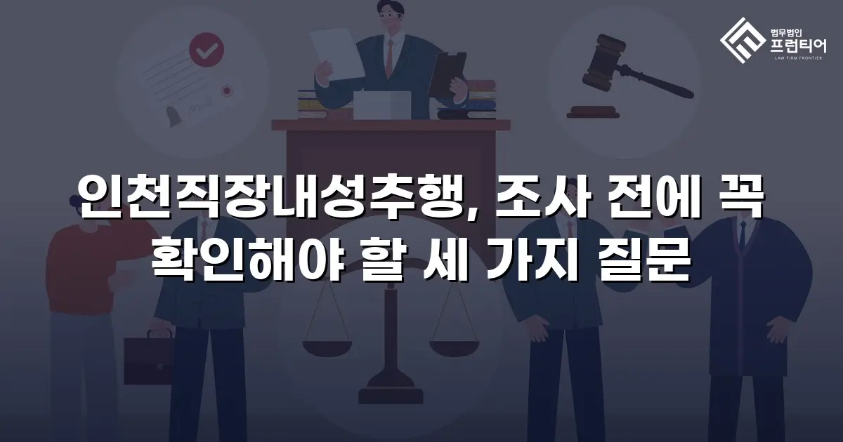 인천직장내성추행, 조사 전에 꼭 확인해야 할 세 가지 질문