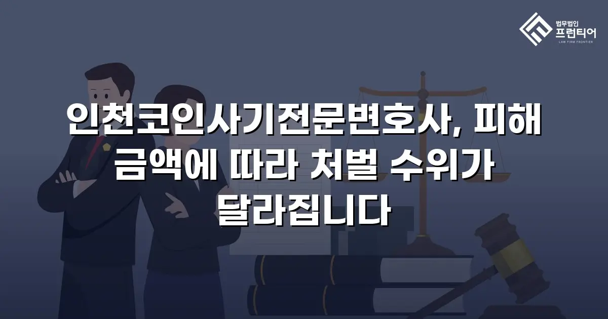 인천코인사기전문변호사, 피해 금액에 따라 처벌 수위가 달라집니다