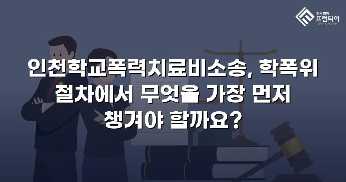인천학교폭력치료비소송, 학폭위 절차에서 무엇을 가장 먼저 챙겨야 할까요?