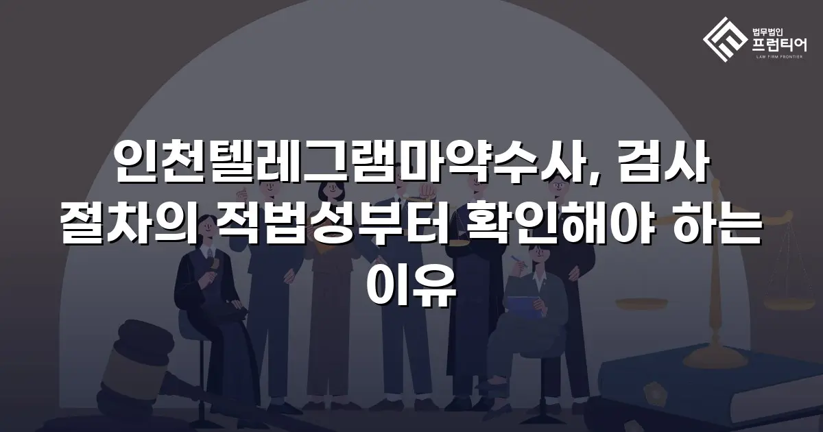 인천텔레그램마약수사, 검사 절차의 적법성부터 확인해야 하는 이유