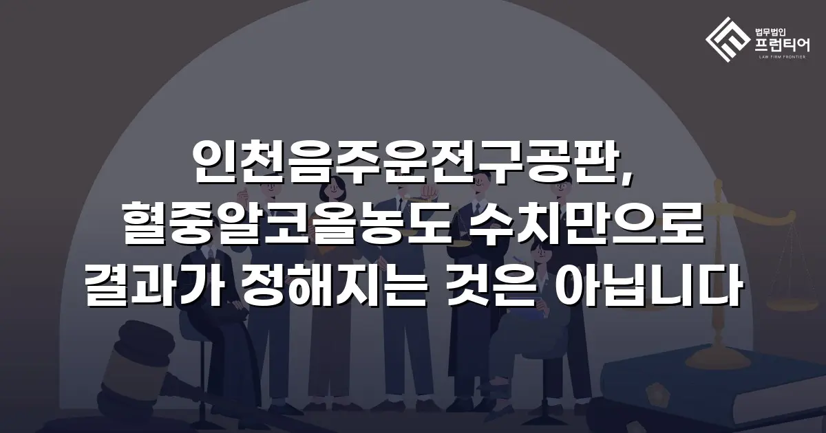 인천음주운전구공판, 혈중알코올농도 수치만으로 결과가 정해지는 것은 아닙니다