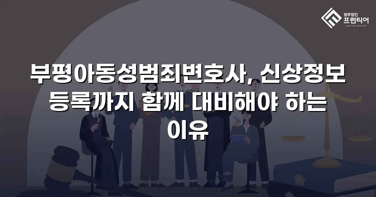 부평아동성범죄변호사, 신상정보 등록까지 함께 대비해야 하는 이유