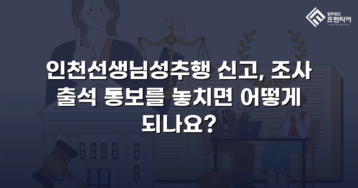 인천선생님성추행 신고, 조사 출석 통보를 놓치면 어떻게 되나요?