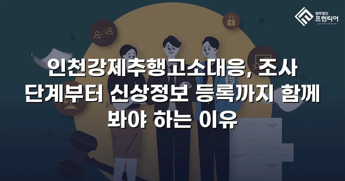 인천강제추행고소대응, 조사 단계부터 신상정보 등록까지 함께 봐야 하는 이유