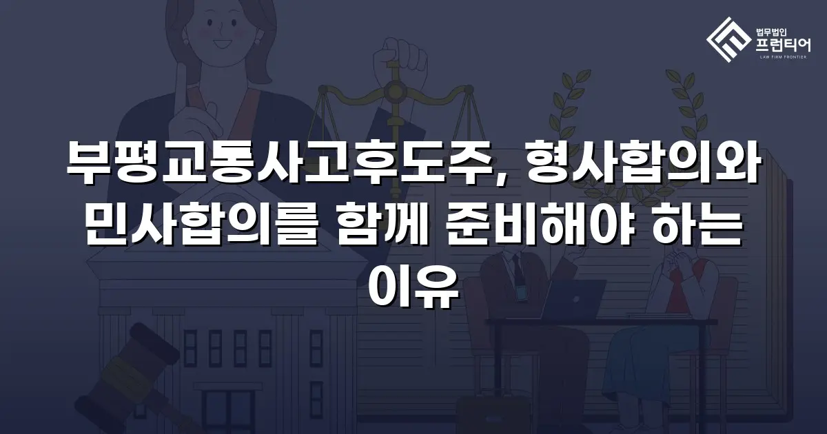 부평교통사고후도주, 형사합의와 민사합의를 함께 준비해야 하는 이유