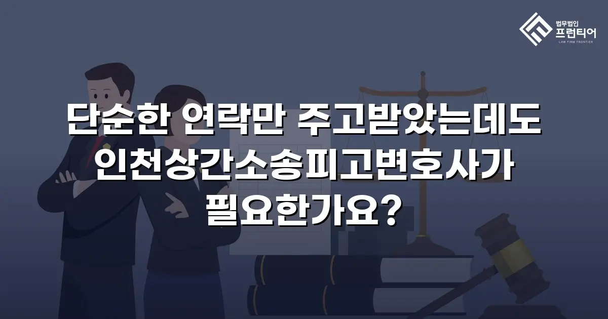 단순한 연락만 주고받았는데도 인천상간소송피고변호사가 필요한가요?